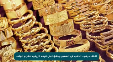 الألف درهم.. الذهب في المغرب يحقق أعلى قيمة تاريخية للغرام الواحد